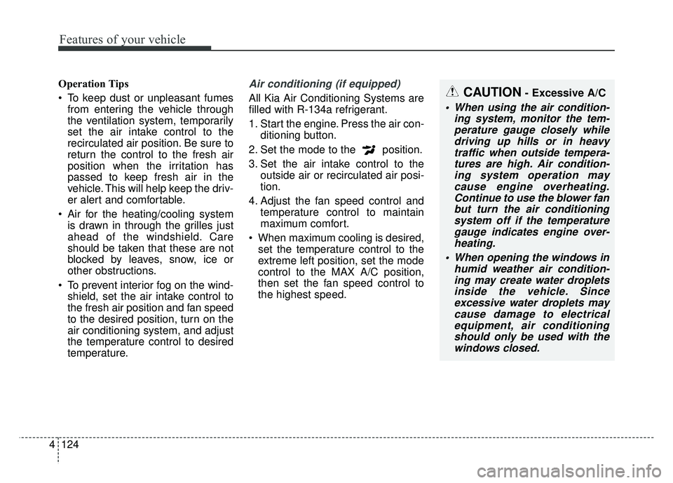 KIA SOUL 2018 Owners Manual Features of your vehicle
124
4
Operation Tips
To keep dust or unpleasant fumes
from entering the vehicle through
the ventilation system, temporarily
set the air intake control to the
recirculated air KIA SOUL 2018 Owners Manual Features of your vehicle
124
4
Operation Tips
To keep dust or unpleasant fumes
from entering the vehicle through
the ventilation system, temporarily
set the air intake control to the
recirculated air