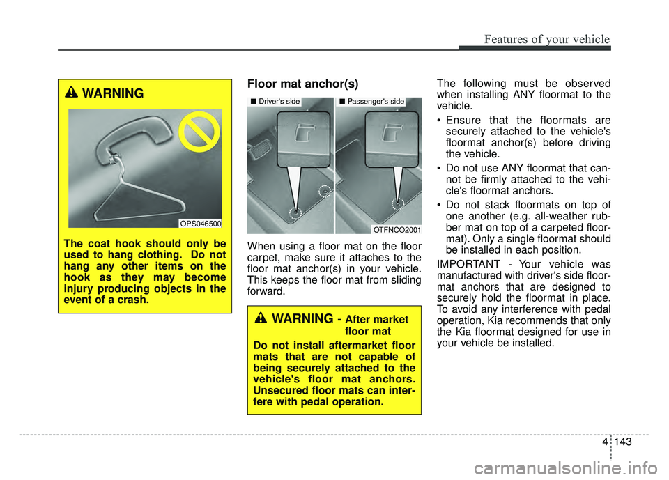 KIA SOUL 2018 Owners Manual 4143
Features of your vehicle
Floor mat anchor(s)
When using a floor mat on the floor
carpet, make sure it attaches to the
floor mat anchor(s) in your vehicle.
This keeps the floor mat from sliding
fo KIA SOUL 2018 Owners Manual 4143
Features of your vehicle
Floor mat anchor(s)
When using a floor mat on the floor
carpet, make sure it attaches to the
floor mat anchor(s) in your vehicle.
This keeps the floor mat from sliding
fo