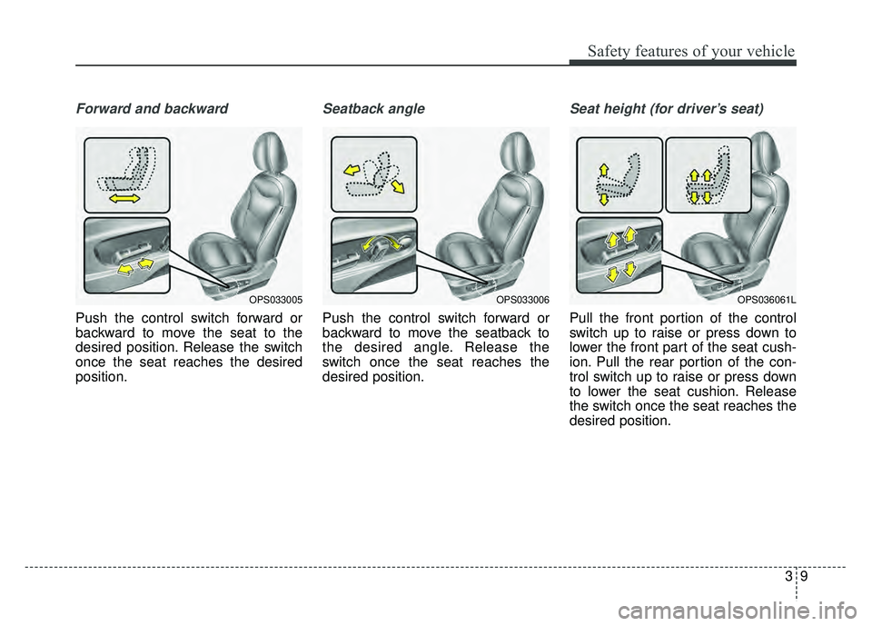 KIA SOUL 2018 Owners Manual 39
Safety features of your vehicle
Forward and backward
Push the control switch forward or
backward to move the seat to the
desired position. Release the switch
once the seat reaches the desired
posit KIA SOUL 2018 Owners Manual 39
Safety features of your vehicle
Forward and backward
Push the control switch forward or
backward to move the seat to the
desired position. Release the switch
once the seat reaches the desired
posit