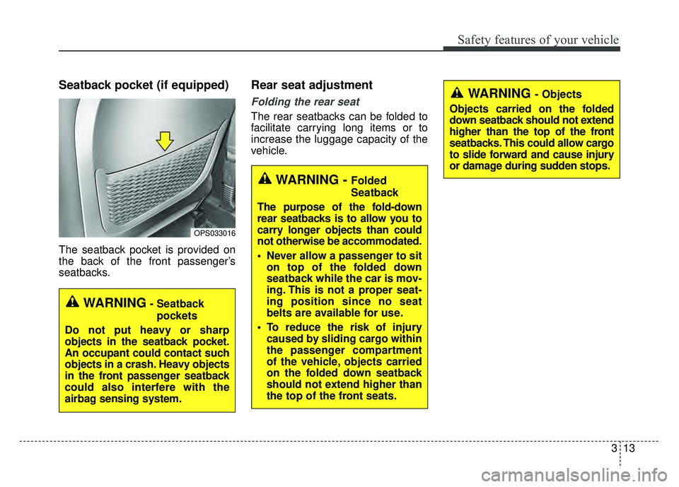 KIA SOUL 2018 Owners Guide 313
Safety features of your vehicle
Seatback pocket (if equipped)
The seatback pocket is provided on
the back of the front passenger’s
seatbacks.
Rear seat adjustment
Folding the rear seat
The rear KIA SOUL 2018 Owners Guide 313
Safety features of your vehicle
Seatback pocket (if equipped)
The seatback pocket is provided on
the back of the front passenger’s
seatbacks.
Rear seat adjustment
Folding the rear seat
The rear