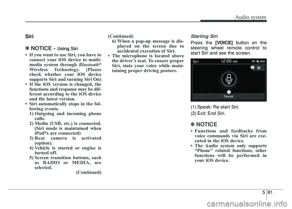 KIA SOUL 2018  Owners Manual Audio system
581
Siri
✽
✽NOTICE - Using Siri
• If you want to use Siri, you have to
connect your iOS device to multi-
media system through Bluetooth
®
Wireless Technology. (Please
check whether