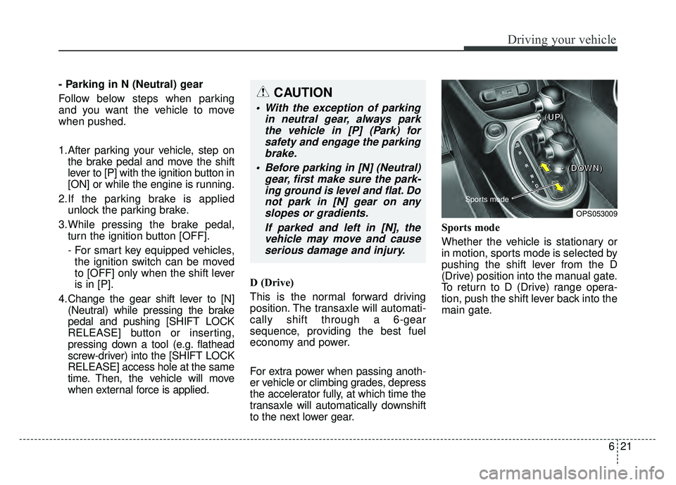 KIA SOUL 2018  Owners Manual 621
Driving your vehicle
- Parking in N (Neutral) gear
Follow below steps when parking
and you want the vehicle to move
when pushed.
1.After parking your vehicle, step onthe brake pedal and move the s