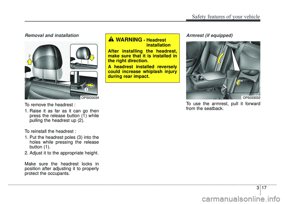 KIA SOUL 2018 Owners Guide 317
Safety features of your vehicle
Removal and installation
To remove the headrest :
1. Raise it as far as it can go thenpress the release button (1) while
pulling the headrest up (2).
To reinstall t KIA SOUL 2018 Owners Guide 317
Safety features of your vehicle
Removal and installation
To remove the headrest :
1. Raise it as far as it can go thenpress the release button (1) while
pulling the headrest up (2).
To reinstall t