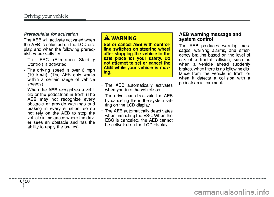 KIA SOUL 2018  Owners Manual Driving your vehicle
50
6
Prerequisite for activation
The AEB will activate activated when
the AEB is selected on the LCD dis-
play, and when the following prereq-
uisites are satisfied:
- The ESC (El