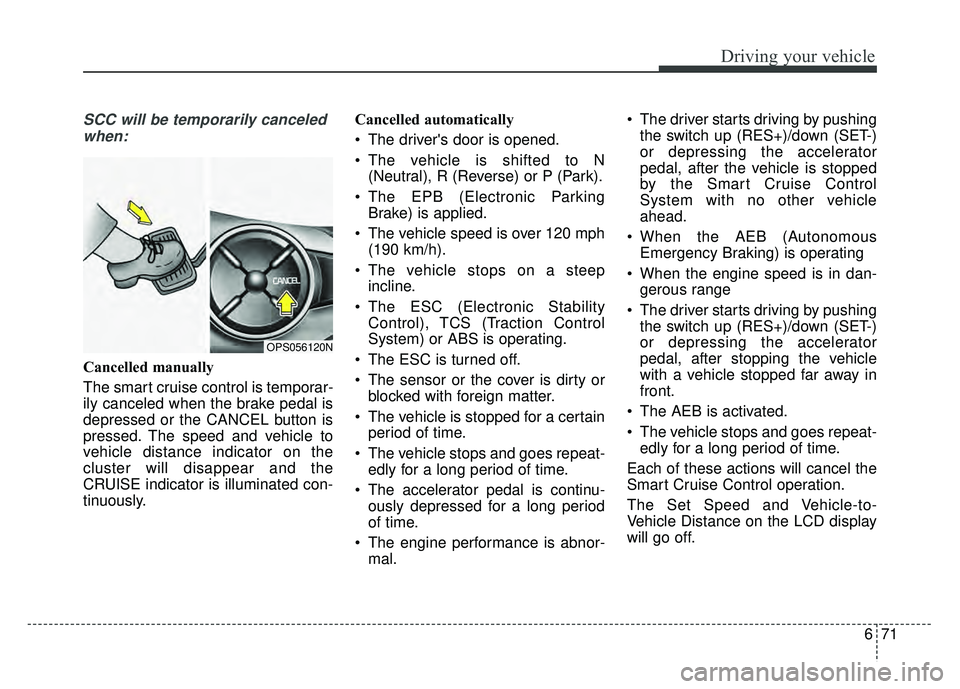 KIA SOUL 2018  Owners Manual 671
Driving your vehicle
SCC will be temporarily canceledwhen:
Cancelled manually
The smart cruise control is temporar-
ily canceled when the brake pedal is
depressed or the CANCEL button is
pressed. 