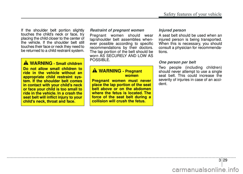 KIA SOUL 2018 Service Manual 329
Safety features of your vehicle
If the shoulder belt portion slightly
touches the child’s neck or face, try
placing the child closer to the center of
the vehicle. If the shoulder belt still
touc KIA SOUL 2018 Service Manual 329
Safety features of your vehicle
If the shoulder belt portion slightly
touches the child’s neck or face, try
placing the child closer to the center of
the vehicle. If the shoulder belt still
touc