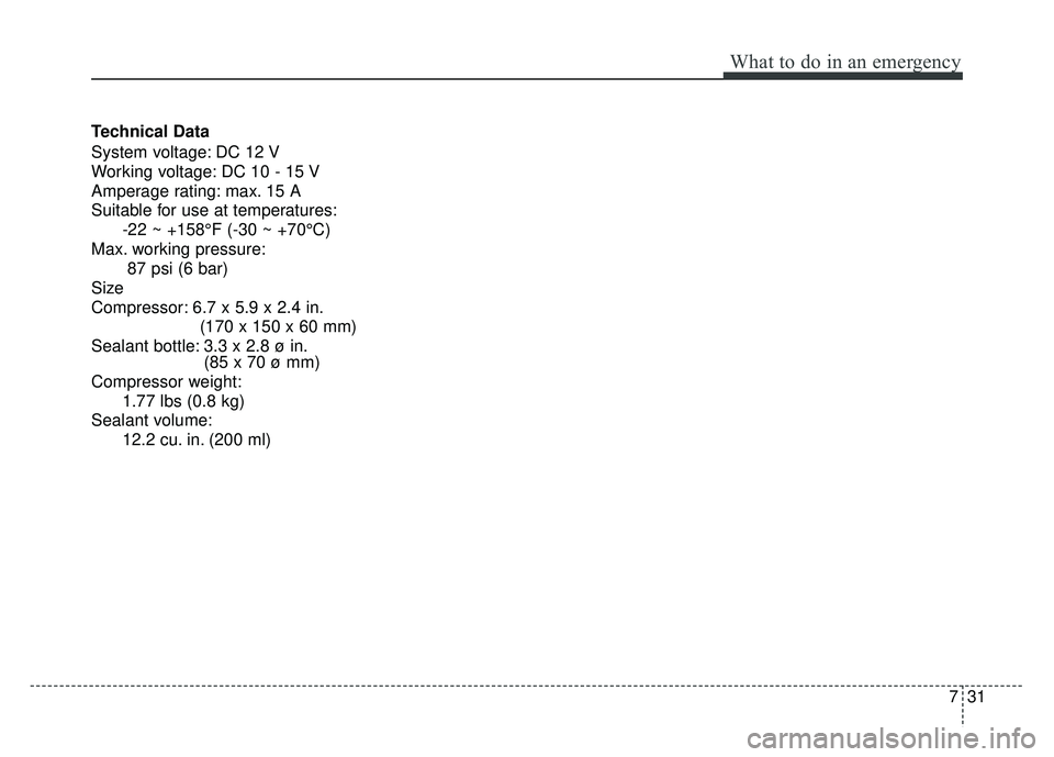 KIA SOUL 2018 Owners Manual 731
What to do in an emergency
Technical Data
System voltage: DC 12 V
Working voltage: DC 10 - 15 V
Amperage rating: max. 15 A
Suitable for use at temperatures:-22 ~ +158°F (-30 ~ +70°C)
Max. workin KIA SOUL 2018 Owners Manual 731
What to do in an emergency
Technical Data
System voltage: DC 12 V
Working voltage: DC 10 - 15 V
Amperage rating: max. 15 A
Suitable for use at temperatures:-22 ~ +158°F (-30 ~ +70°C)
Max. workin