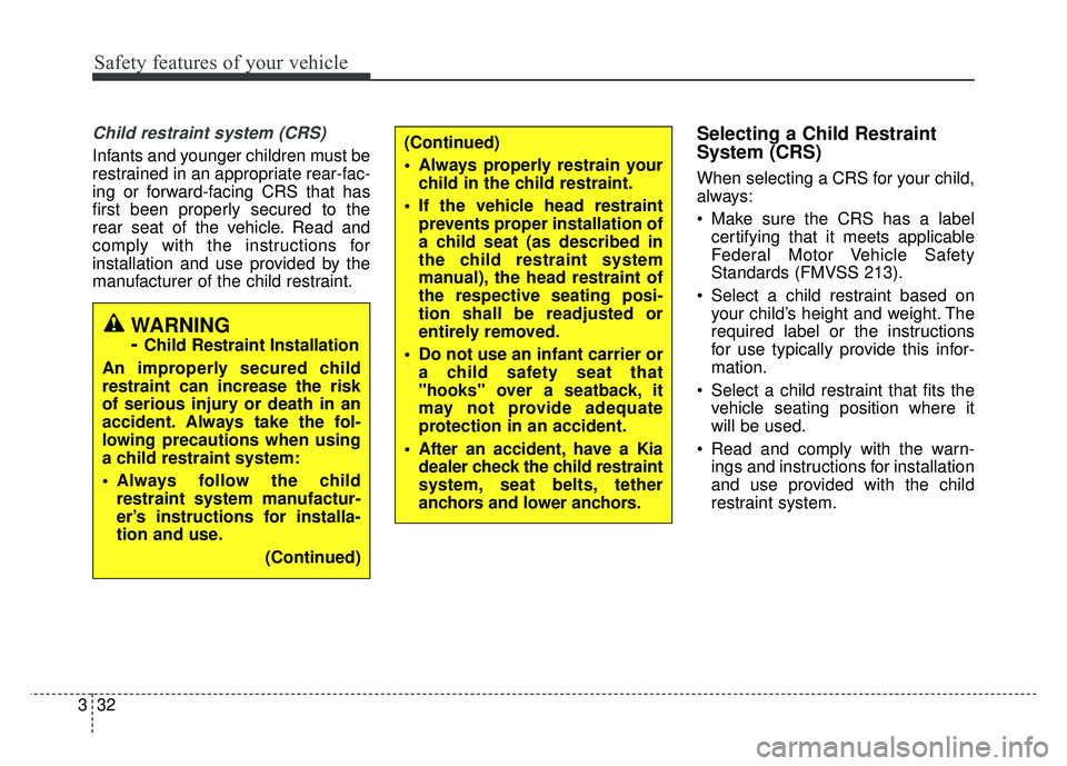KIA SOUL 2018 Service Manual Safety features of your vehicle
32
3
Child restraint system (CRS)
Infants and younger children must be
restrained in an appropriate rear-fac-
ing or forward-facing CRS that has
first been properly se KIA SOUL 2018 Service Manual Safety features of your vehicle
32
3
Child restraint system (CRS)
Infants and younger children must be
restrained in an appropriate rear-fac-
ing or forward-facing CRS that has
first been properly se