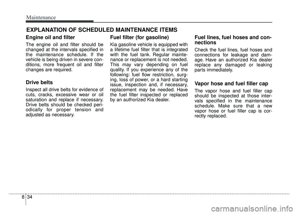 KIA SOUL 2018 Owners Manual Maintenance
34
8
EXPLANATION OF SCHEDULED MAINTENANCE ITEMS
Engine oil and filter
The engine oil and filter should be
changed at the intervals specified in
the maintenance schedule. If the
vehicle is KIA SOUL 2018 Owners Manual Maintenance
34
8
EXPLANATION OF SCHEDULED MAINTENANCE ITEMS
Engine oil and filter
The engine oil and filter should be
changed at the intervals specified in
the maintenance schedule. If the
vehicle is