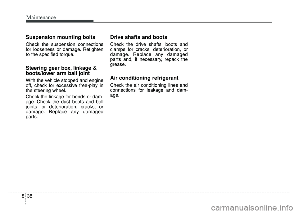 KIA SOUL 2018 Owners Manual Maintenance
38
8
Suspension mounting bolts
Check the suspension connections
for looseness or damage. Retighten
to the specified torque.
Steering gear box, linkage &
boots/lower arm ball joint
With the KIA SOUL 2018 Owners Manual Maintenance
38
8
Suspension mounting bolts
Check the suspension connections
for looseness or damage. Retighten
to the specified torque.
Steering gear box, linkage &
boots/lower arm ball joint
With the