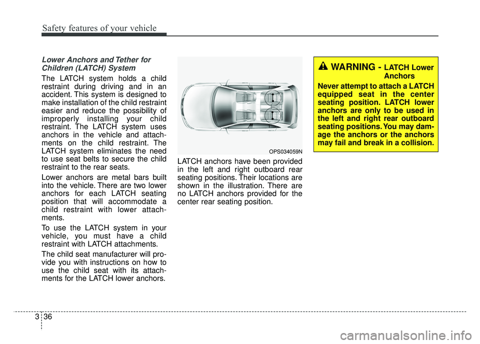 KIA SOUL 2018 Workshop Manual Safety features of your vehicle
36
3
Lower Anchors and Tether for
Children (LATCH) System
The LATCH system holds a child
restraint during driving and in an
accident. This system is designed to
make KIA SOUL 2018 Workshop Manual Safety features of your vehicle
36
3
Lower Anchors and Tether for
Children (LATCH) System
The LATCH system holds a child
restraint during driving and in an
accident. This system is designed to
make