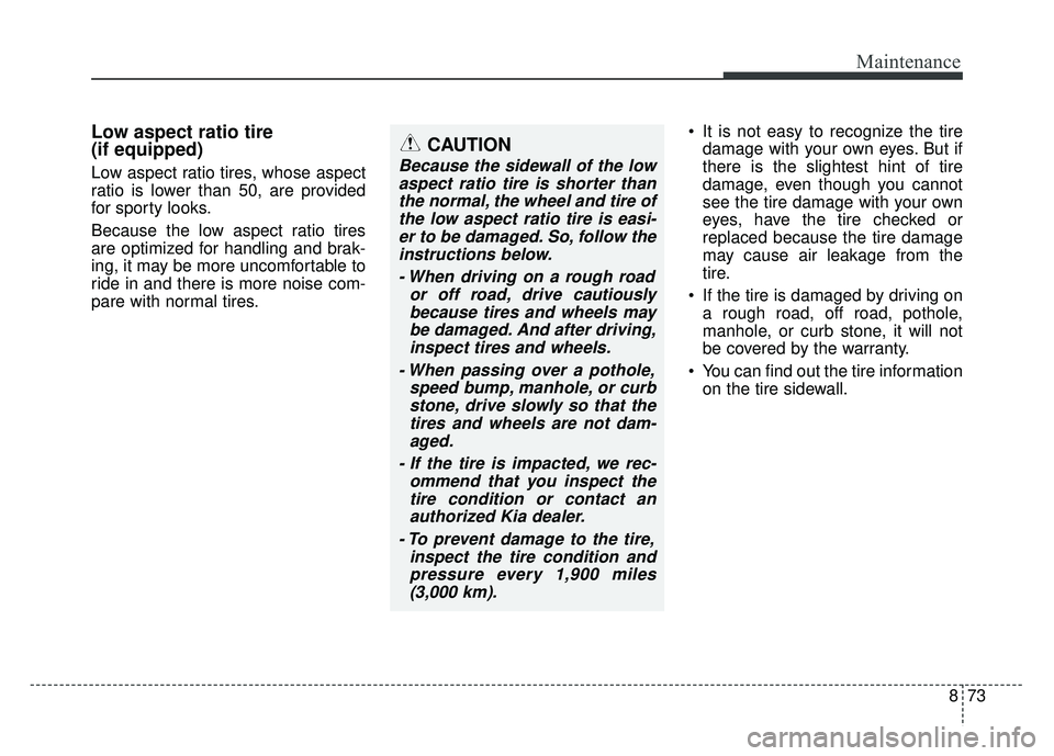 KIA SOUL 2018 Owners Manual 873
Maintenance
Low aspect ratio tire
(if equipped)
Low aspect ratio tires, whose aspect
ratio is lower than 50, are provided
for sporty looks.
Because the low aspect ratio tires
are optimized for han KIA SOUL 2018 Owners Manual 873
Maintenance
Low aspect ratio tire
(if equipped)
Low aspect ratio tires, whose aspect
ratio is lower than 50, are provided
for sporty looks.
Because the low aspect ratio tires
are optimized for han