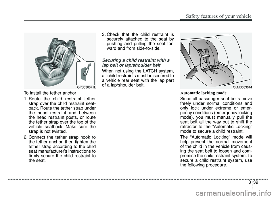 KIA SOUL 2018 Workshop Manual 339
Safety features of your vehicle
To install the tether anchor:
1. Route the child restraint tetherstrap over the child restraint seat-
back. Route the tether strap under
the head restraint and betw KIA SOUL 2018 Workshop Manual 339
Safety features of your vehicle
To install the tether anchor:
1. Route the child restraint tetherstrap over the child restraint seat-
back. Route the tether strap under
the head restraint and betw