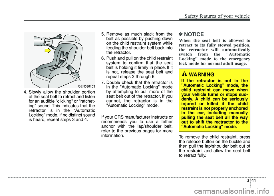 KIA SOUL 2018  Owners Manual 341
Safety features of your vehicle
4. Slowly allow the shoulder portionof the seat belt to retract and listen
for an audible "clicking" or "ratchet-
ing" sound. This indicates that the
retractor is i