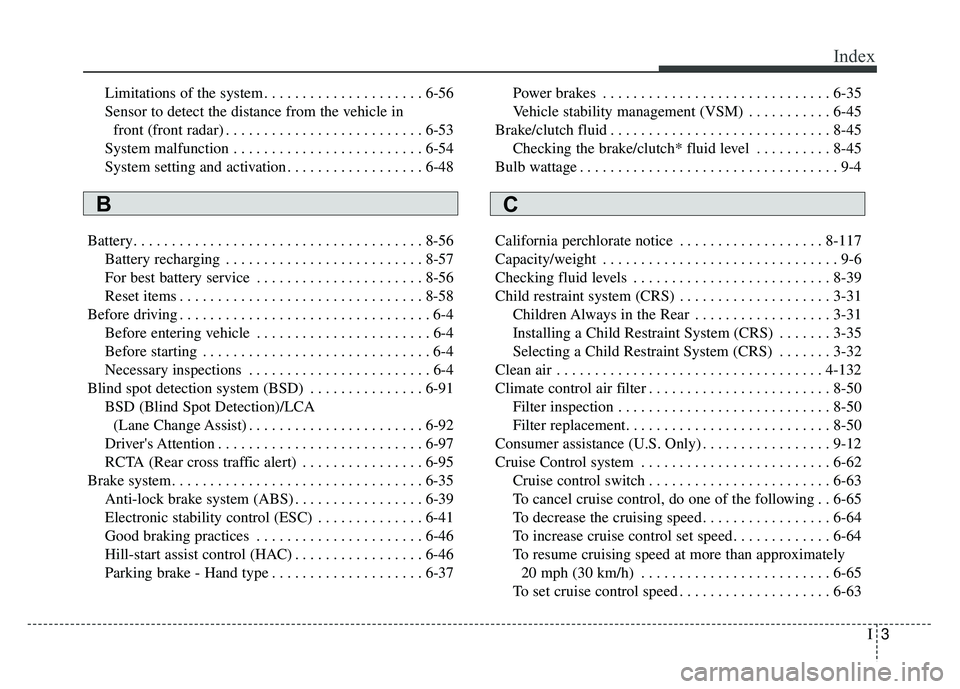 KIA SOUL 2018 Owners Manual I3
Index
Limitations of the system . . . . . . . . . . . . . . . . . . . . . 6-56
Sensor to detect the distance from the vehicle in front (front radar) . . . . . . . . . . . . . . . . . . . . . . . . KIA SOUL 2018 Owners Manual I3
Index
Limitations of the system . . . . . . . . . . . . . . . . . . . . . 6-56
Sensor to detect the distance from the vehicle in front (front radar) . . . . . . . . . . . . . . . . . . . . . . . .