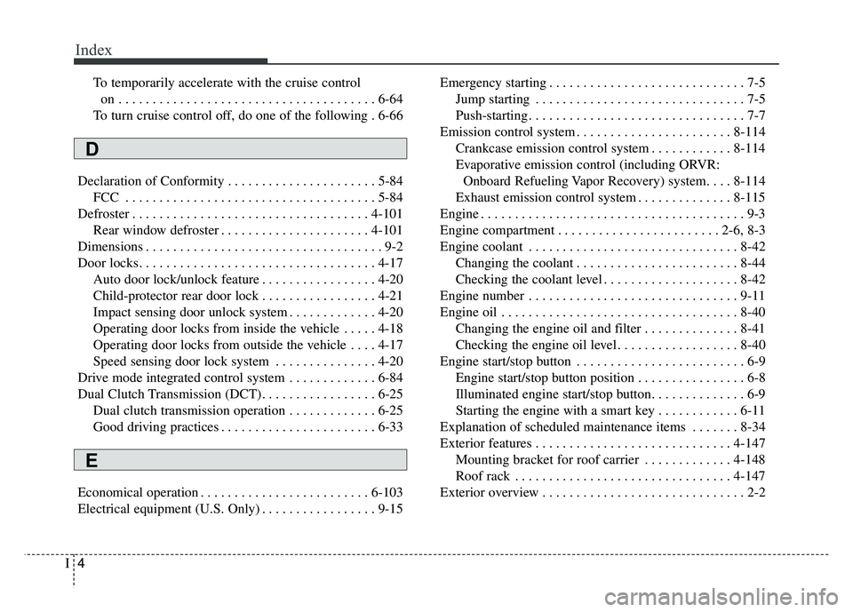 KIA SOUL 2018 Owners Manual Index
4I
To temporarily accelerate with the cruise control on . . . . . . . . . . . . . . . . . . . . . . . . . . . . . . . . . . . . \
. . 6-64
To turn cruise control off, do one of the following . 6 KIA SOUL 2018 Owners Manual Index
4I
To temporarily accelerate with the cruise control on . . . . . . . . . . . . . . . . . . . . . . . . . . . . . . . . . . . . \
. . 6-64
To turn cruise control off, do one of the following . 6