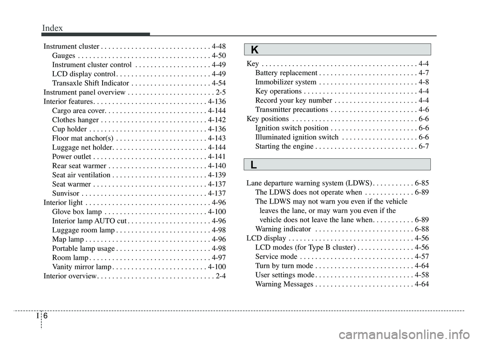 KIA SOUL 2018 Owners Manual Index
6I
Instrument cluster . . . . . . . . . . . . . . . . . . . . . . . . . . . . . 4-48Gauges . . . . . . . . . . . . . . . . . . . . . . . . . . . . . . . . . . . 4-\
50
Instrument cluster control KIA SOUL 2018 Owners Manual Index
6I
Instrument cluster . . . . . . . . . . . . . . . . . . . . . . . . . . . . . 4-48Gauges . . . . . . . . . . . . . . . . . . . . . . . . . . . . . . . . . . . 4-\
50
Instrument cluster control