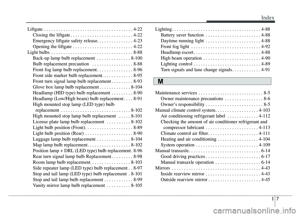 KIA SOUL 2018 Owners Manual I7
Index
Liftgate . . . . . . . . . . . . . . . . . . . . . . . . . . . . . . . . . . . . \
. 4-22Closing the liftgate . . . . . . . . . . . . . . . . . . . . . . . . . . 4-22
Emergency liftgate safet KIA SOUL 2018 Owners Manual I7
Index
Liftgate . . . . . . . . . . . . . . . . . . . . . . . . . . . . . . . . . . . . \
. 4-22Closing the liftgate . . . . . . . . . . . . . . . . . . . . . . . . . . 4-22
Emergency liftgate safet