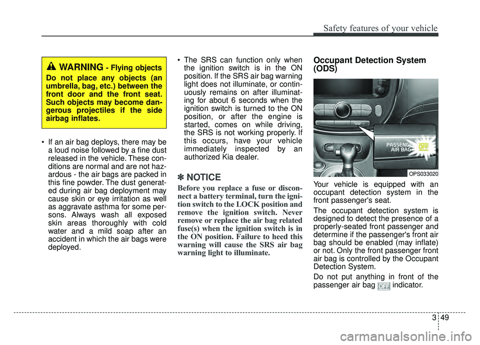 KIA SOUL 2018 Repair Manual 349
Safety features of your vehicle
If an air bag deploys, there may bea loud noise followed by a fine dust
released in the vehicle. These con-
ditions are normal and are not haz-
ardous - the air ba KIA SOUL 2018 Repair Manual 349
Safety features of your vehicle
If an air bag deploys, there may bea loud noise followed by a fine dust
released in the vehicle. These con-
ditions are normal and are not haz-
ardous - the air ba