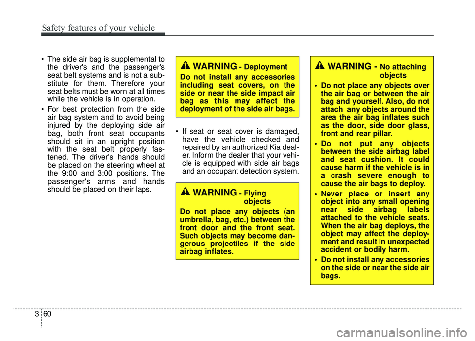 KIA SOUL 2018 Manual PDF Safety features of your vehicle
60
3
The side air bag is supplemental to
the drivers and the passengers
seat belt systems and is not a sub-
stitute for them. Therefore your
seat belts must be worn KIA SOUL 2018 Manual PDF Safety features of your vehicle
60
3
The side air bag is supplemental to
the drivers and the passengers
seat belt systems and is not a sub-
stitute for them. Therefore your
seat belts must be worn