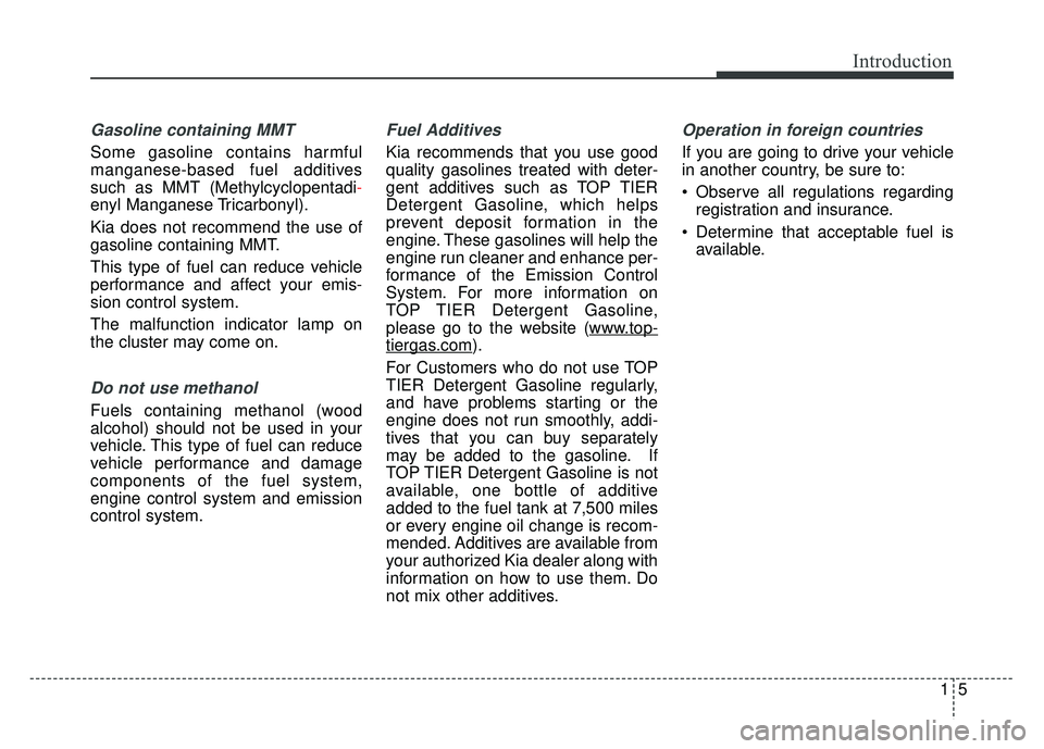 KIA SOUL 2018 Owners Manual 15
Introduction
Gasoline containing MMT
Some gasoline contains harmful
manganese-based fuel additives
such as MMT (Methylcyclopentadi-
enyl Manganese Tricarbonyl).
Kia does not recommend the use of
ga KIA SOUL 2018 Owners Manual 15
Introduction
Gasoline containing MMT
Some gasoline contains harmful
manganese-based fuel additives
such as MMT (Methylcyclopentadi-
enyl Manganese Tricarbonyl).
Kia does not recommend the use of
ga