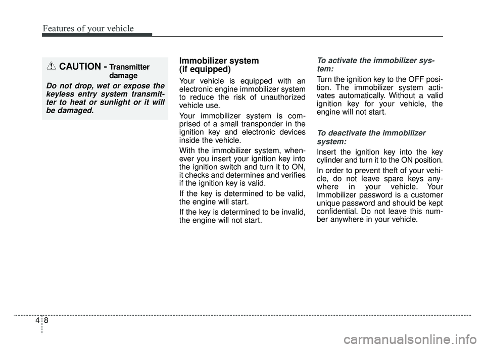 KIA SOUL 2018  Owners Manual Features of your vehicle
84
Immobilizer system 
(if equipped)
Your vehicle is equipped with an
electronic engine immobilizer system
to reduce the risk of unauthorized
vehicle use.
Your immobilizer sys