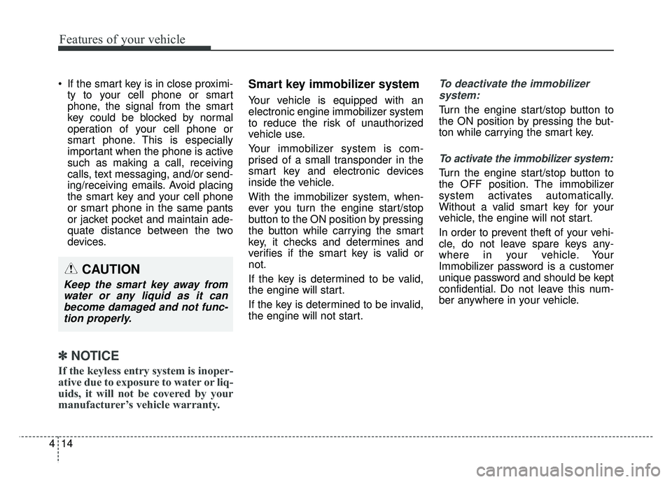 KIA SOUL 2018  Owners Manual Features of your vehicle
14
4
 If the smart key is in close proximi-
ty to your cell phone or smart
phone, the signal from the smart
key could be blocked by normal
operation of your cell phone or
smar