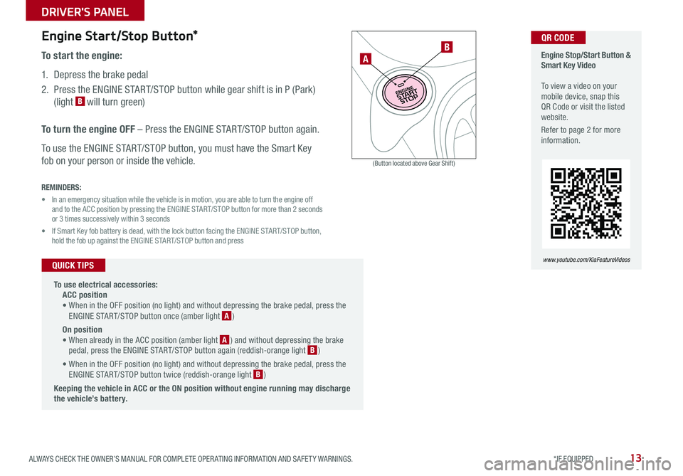 KIA SOUL 2018 Features and Functions Guide 13ALWAYS CHECK THE OWNER’S MANUAL FOR COMPLETE OPER ATING INFORMATION AND SAFET Y WARNINGS *IF EQUIPPED
DRIVER'S PANEL
Engine Start/Stop Button*
To start the engine:
1 Depress the brake ped KIA SOUL 2018 Features and Functions Guide 13ALWAYS CHECK THE OWNER’S MANUAL FOR COMPLETE OPER ATING INFORMATION AND SAFET Y WARNINGS *IF EQUIPPED
DRIVER'S PANEL
Engine Start/Stop Button*
To start the engine:
1 Depress the brake ped