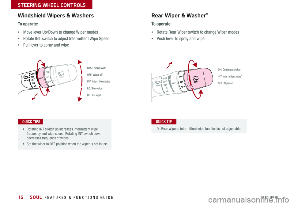 KIA SOUL 2018 Features and Functions Guide SOUL FEATURES & FUNCTIONS GUIDE16*IF EQUIPPED
STEERING WHEEL CONTROLS
On Rear Wipers, intermittent wipe function is not adjustable
To o p e r a t e :
•Move lever Up/Down to change Wiper modes
KIA SOUL 2018 Features and Functions Guide SOUL FEATURES & FUNCTIONS GUIDE16*IF EQUIPPED
STEERING WHEEL CONTROLS
On Rear Wipers, intermittent wipe function is not adjustable
To o p e r a t e :
•Move lever Up/Down to change Wiper modes