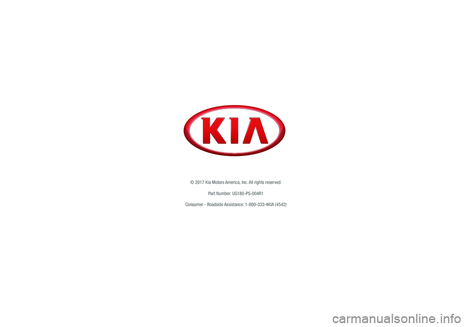 KIA SOUL 2018 Features and Functions Guide *IF EQUIPPED
© 2017 Kia Motors America, Inc. All rights reserved.
Part Number: UG180-PS-004R1
Consumer - Roadside Assistance: 1-800-333-4KIA (4542) KIA SOUL 2018 Features and Functions Guide *IF EQUIPPED
© 2017 Kia Motors America, Inc. All rights reserved.
Part Number: UG180-PS-004R1
Consumer - Roadside Assistance: 1-800-333-4KIA (4542)