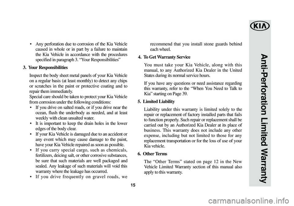 KIA SOUL 2018 Warranty and Consumer Information Guide 15
Anti-Perforation Limited Warranty
• Any perforation due to corrosion of the Kia Vehiclecaused in whole or in part by a failure to maintain
the Kia Vehicle in accordance with the procedures
speci KIA SOUL 2018 Warranty and Consumer Information Guide 15
Anti-Perforation Limited Warranty
• Any perforation due to corrosion of the Kia Vehiclecaused in whole or in part by a failure to maintain
the Kia Vehicle in accordance with the procedures
speci