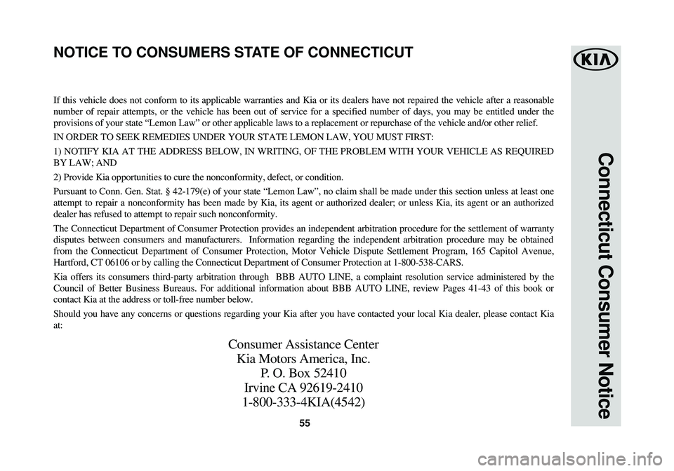 KIA SOUL 2018  Warranty and Consumer Information Guide 55
Connecticut Consumer Notice
If this vehicle does not conform to its applicable warranties and Kia or\
 its dealers have not repaired the vehicle after a reasonable
number of repair attempts, or the