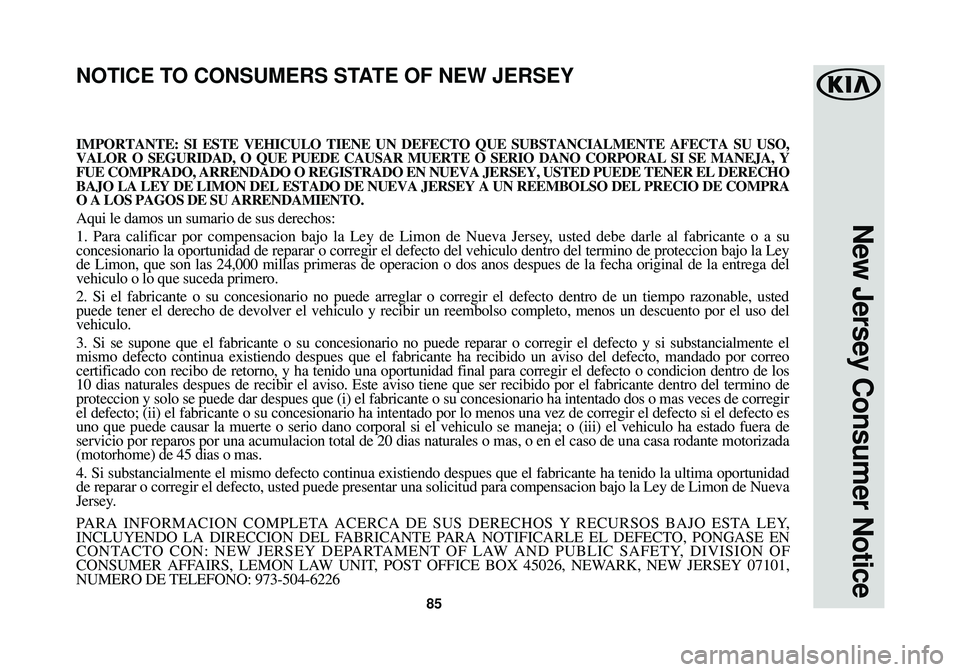 KIA SOUL 2018 Warranty and Consumer Information Guide New Jersey Consumer Notice
85
IMPORTANTE: SI ESTE VEHICULO TIENE UN DEFECTO QUE SUBSTANCIALMENTE AFECT\
A SU USO,
VALOR O SEGURIDAD, O QUE PUEDE CAUSAR MUERTE O SERIO DANO CORPORAL SI SE\
MANEJA, Y
F KIA SOUL 2018 Warranty and Consumer Information Guide New Jersey Consumer Notice
85
IMPORTANTE: SI ESTE VEHICULO TIENE UN DEFECTO QUE SUBSTANCIALMENTE AFECT\
A SU USO,
VALOR O SEGURIDAD, O QUE PUEDE CAUSAR MUERTE O SERIO DANO CORPORAL SI SE\
MANEJA, Y
F