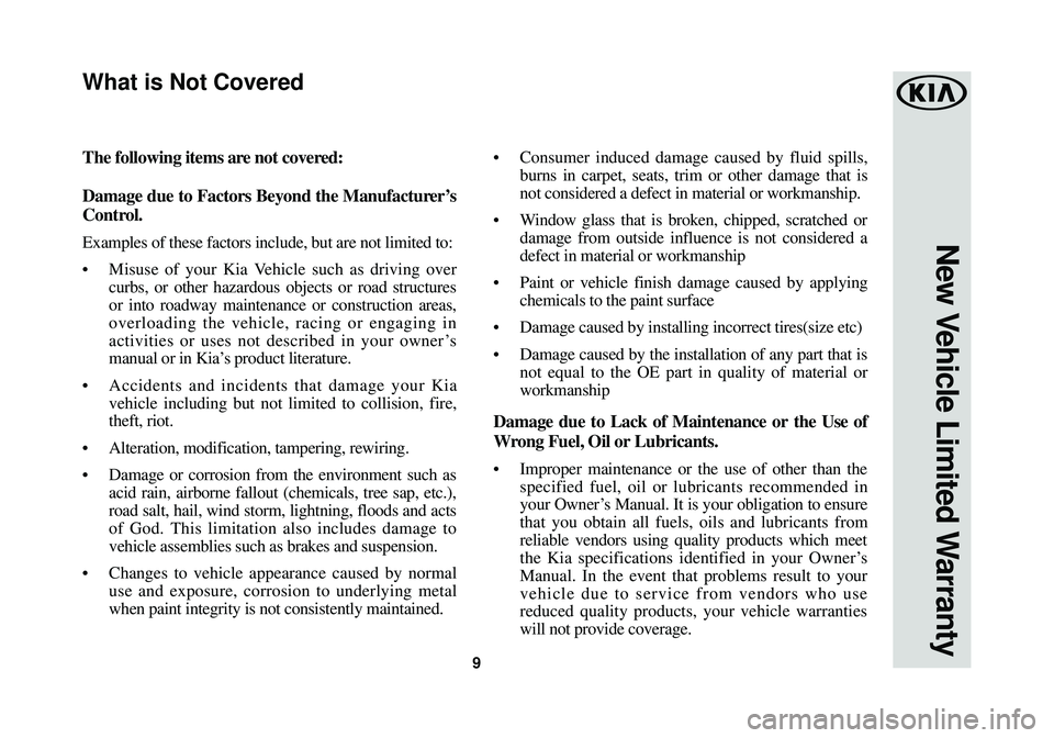 KIA SOUL 2018 Warranty and Consumer Information Guide 9
New Vehicle Limited Warranty
The following items are not covered:
Damage due to Factors Beyond the Manufacturer’s
Control.
Examples of these factors include, but are not limited to:
•Misuse of y KIA SOUL 2018 Warranty and Consumer Information Guide 9
New Vehicle Limited Warranty
The following items are not covered:
Damage due to Factors Beyond the Manufacturer’s
Control.
Examples of these factors include, but are not limited to:
•Misuse of y