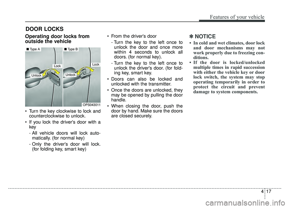 KIA SOUL 2017  Owners Manual 417
Features of your vehicle
DOOR LOCKS 
.Operating door locks from
outside the vehicle 
 Turn the key clockwise to lock andcounterclockwise to unlock.
 If you lock the drivers door with a key
- All 