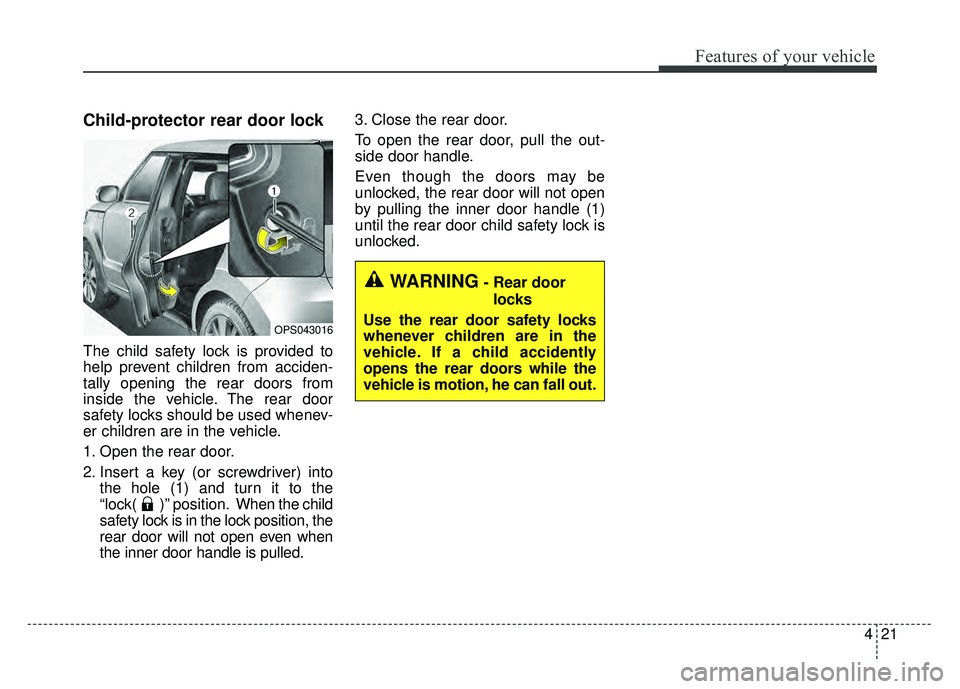 KIA SOUL 2017 Owners Manual 421
Features of your vehicle
Child-protector rear door lock
The child safety lock is provided to
help prevent children from acciden-
tally opening the rear doors from
inside the vehicle. The rear door KIA SOUL 2017 Owners Manual 421
Features of your vehicle
Child-protector rear door lock
The child safety lock is provided to
help prevent children from acciden-
tally opening the rear doors from
inside the vehicle. The rear door