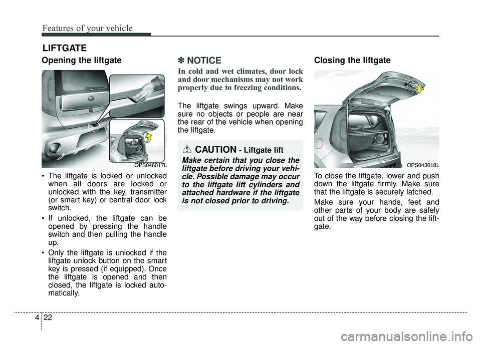 KIA SOUL 2017 Owners Manual Features of your vehicle
22
4
Opening the liftgate
The liftgate is locked or unlocked
when all doors are locked or
unlocked with the key, transmitter
(or smart key) or central door lock
switch.
If u KIA SOUL 2017 Owners Manual Features of your vehicle
22
4
Opening the liftgate
The liftgate is locked or unlocked
when all doors are locked or
unlocked with the key, transmitter
(or smart key) or central door lock
switch.
If u