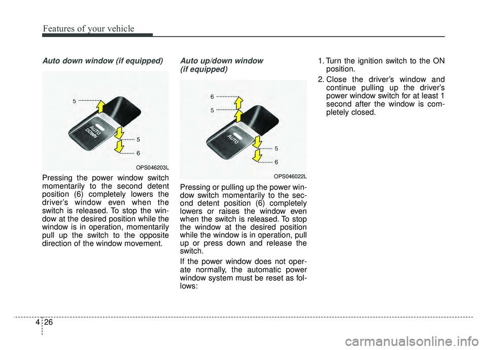 KIA SOUL 2017  Owners Manual Features of your vehicle
26
4
Auto down window (if equipped) 
Pressing the power window switch
momentarily to the second detent
position (6) completely lowers the
driver’s window even when the
switc