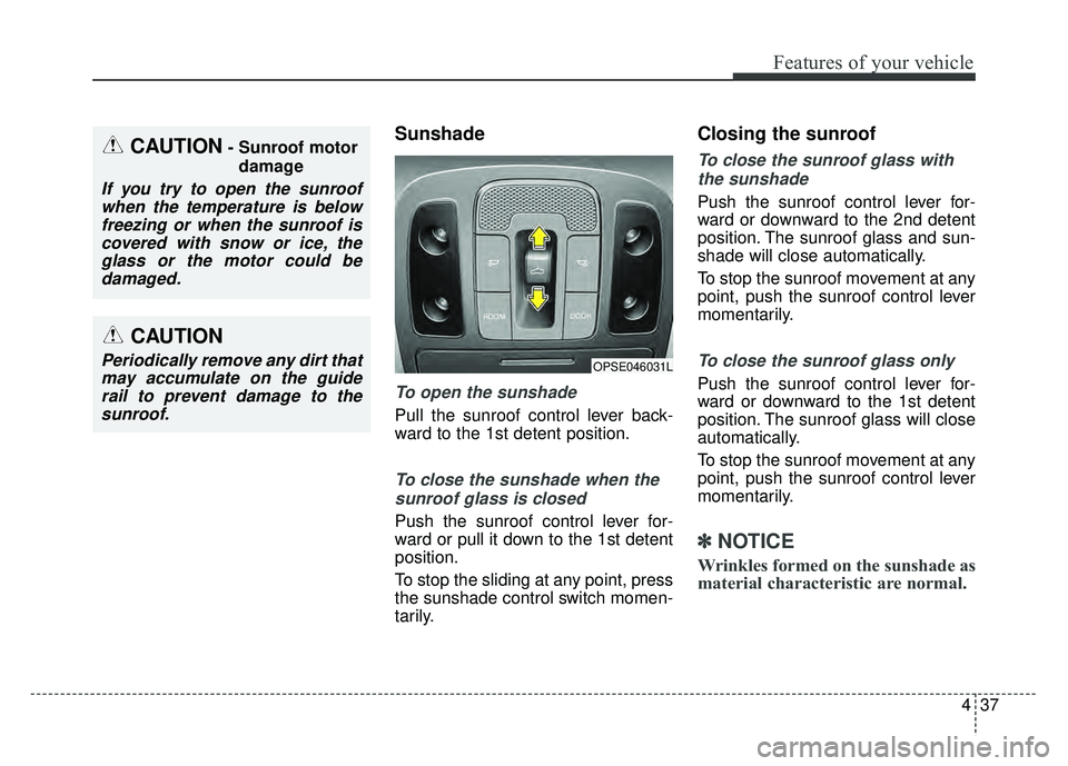 KIA SOUL 2017 Owners Manual 437
Features of your vehicle
Sunshade
To open the sunshade
Pull the sunroof control lever back-
ward to the 1st detent position.
To close the sunshade when thesunroof glass is closed
Push the sunroof KIA SOUL 2017 Owners Manual 437
Features of your vehicle
Sunshade
To open the sunshade
Pull the sunroof control lever back-
ward to the 1st detent position.
To close the sunshade when thesunroof glass is closed
Push the sunroof