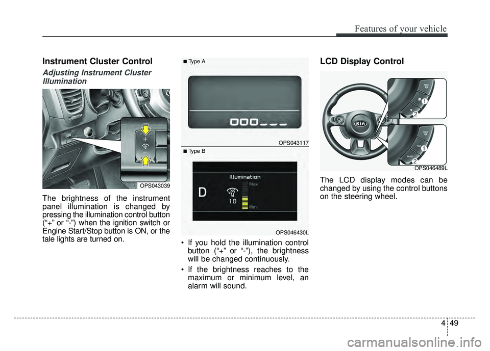 KIA SOUL 2017 Owners Manual 449
Features of your vehicle
Instrument Cluster Control
Adjusting Instrument ClusterIllumination
The brightness of the instrument
panel illumination is changed by
pressing the illumination control but KIA SOUL 2017 Owners Manual 449
Features of your vehicle
Instrument Cluster Control
Adjusting Instrument ClusterIllumination
The brightness of the instrument
panel illumination is changed by
pressing the illumination control but