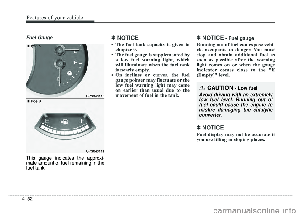 KIA SOUL 2017 Owners Manual Features of your vehicle
52
4
Fuel Gauge
This gauge indicates the approxi-
mate amount of fuel remaining in the
fuel tank.
✽ ✽
NOTICE
• The fuel tank capacity is given in
chapter 9.
• The fuel KIA SOUL 2017 Owners Manual Features of your vehicle
52
4
Fuel Gauge
This gauge indicates the approxi-
mate amount of fuel remaining in the
fuel tank.
✽ ✽
NOTICE
• The fuel tank capacity is given in
chapter 9.
• The fuel