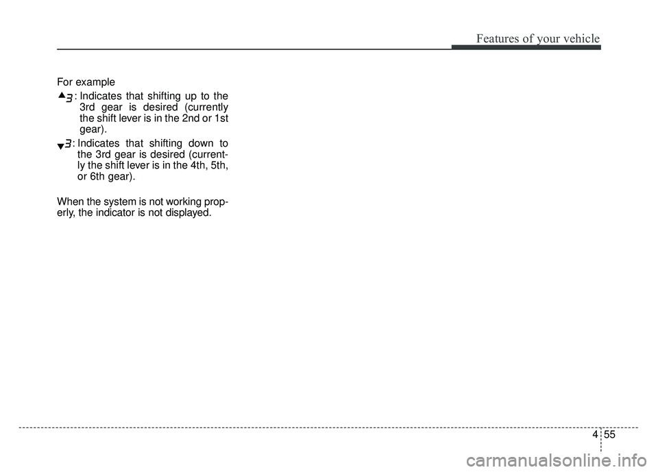 KIA SOUL 2017  Owners Manual 455
Features of your vehicle
For example: Indicates that shifting up to the3rd gear is desired (currently
the shift lever is in the 2nd or 1st
gear).
: Indicates that shifting down to the 3rd gear is 