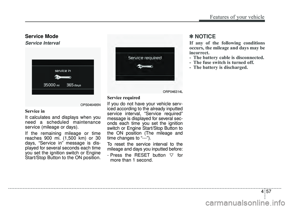 KIA SOUL 2017 Owners Manual 457
Features of your vehicle
Service Mode
Service Interval
Service in
It calculates and displays when you
need a scheduled maintenance
service (mileage or days).
If the remaining mileage or time
reach KIA SOUL 2017 Owners Manual 457
Features of your vehicle
Service Mode
Service Interval
Service in
It calculates and displays when you
need a scheduled maintenance
service (mileage or days).
If the remaining mileage or time
reach