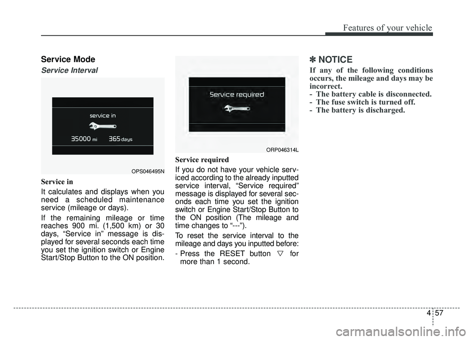 KIA SOUL 2017  Owners Manual 457
Features of your vehicle
Service Mode
Service Interval
Service in
It calculates and displays when you
need a scheduled maintenance
service (mileage or days).
If the remaining mileage or time
reach