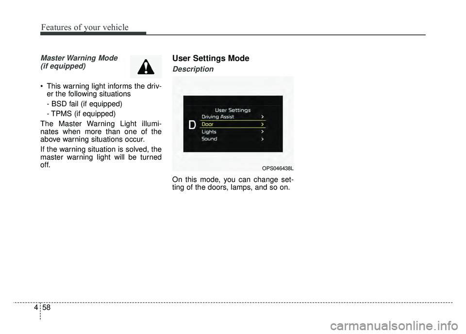 KIA SOUL 2017  Owners Manual Features of your vehicle
58
4
Master Warning  Mode 
(if equipped)
 This warning light informs the driv- er the following situations
- BSD fail (if equipped)
- TPMS (if equipped)
The Master Warning Lig