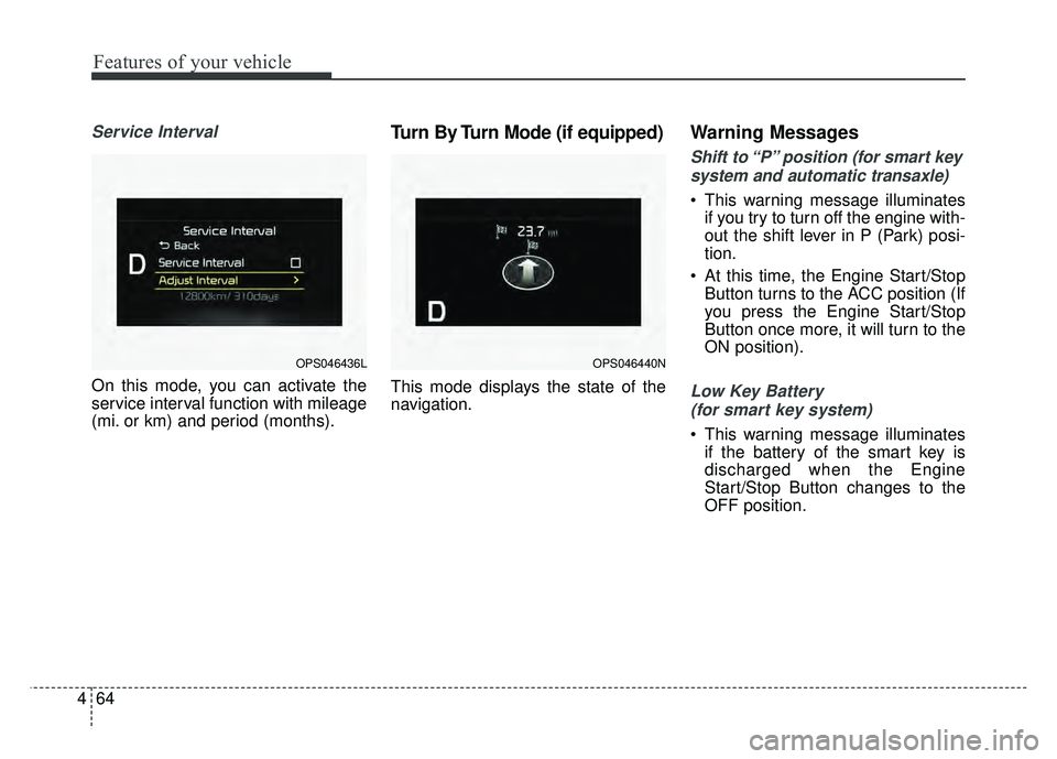 KIA SOUL 2017  Owners Manual Features of your vehicle
64
4
Service Interval
On this mode, you can activate the
service interval function with mileage
(mi. or km) and period (months).
Turn By Turn Mode (if equipped)
This mode disp