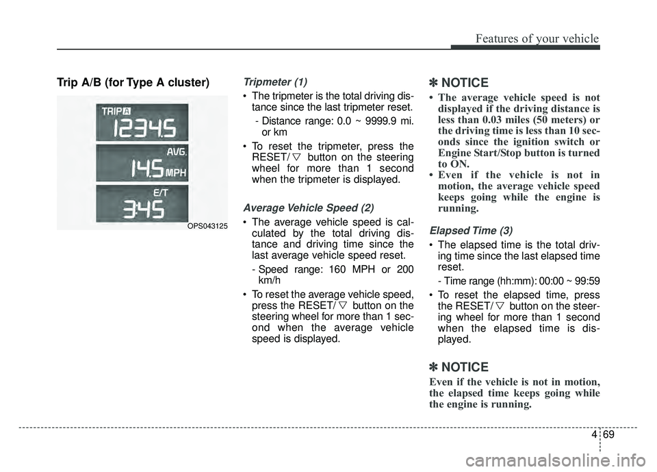 KIA SOUL 2017 Owners Manual 469
Features of your vehicle
Trip A/B (for Type A cluster)Tripmeter (1)
The tripmeter is the total driving dis-tance since the last tripmeter reset.
- Distance range: 0.0 ~ 9999.9 mi. or km
To reset KIA SOUL 2017 Owners Manual 469
Features of your vehicle
Trip A/B (for Type A cluster)Tripmeter (1)
The tripmeter is the total driving dis-tance since the last tripmeter reset.
- Distance range: 0.0 ~ 9999.9 mi. or km
To reset
