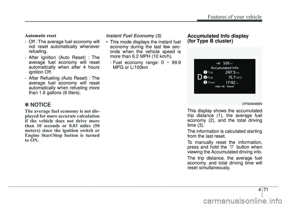 KIA SOUL 2017 Owners Manual 471
Features of your vehicle
Automatic reset
- Off : The average fuel economy willnot reset automatically whenever
refueling.
- After Ignition (Auto Reset) : The average fuel economy will reset
automa KIA SOUL 2017 Owners Manual 471
Features of your vehicle
Automatic reset
- Off : The average fuel economy willnot reset automatically whenever
refueling.
- After Ignition (Auto Reset) : The average fuel economy will reset
automa