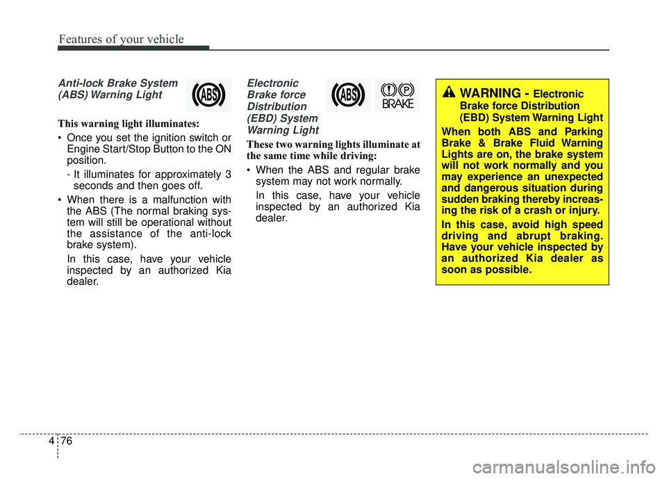 KIA SOUL 2017 Owners Manual Features of your vehicle
76
4
Anti-lock Brake System
(ABS) Warning Light
This warning light illuminates:
Once you set the ignition switch or Engine Start/Stop Button to the ON
position.
- It illumin KIA SOUL 2017 Owners Manual Features of your vehicle
76
4
Anti-lock Brake System
(ABS) Warning Light
This warning light illuminates:
Once you set the ignition switch or Engine Start/Stop Button to the ON
position.
- It illumin