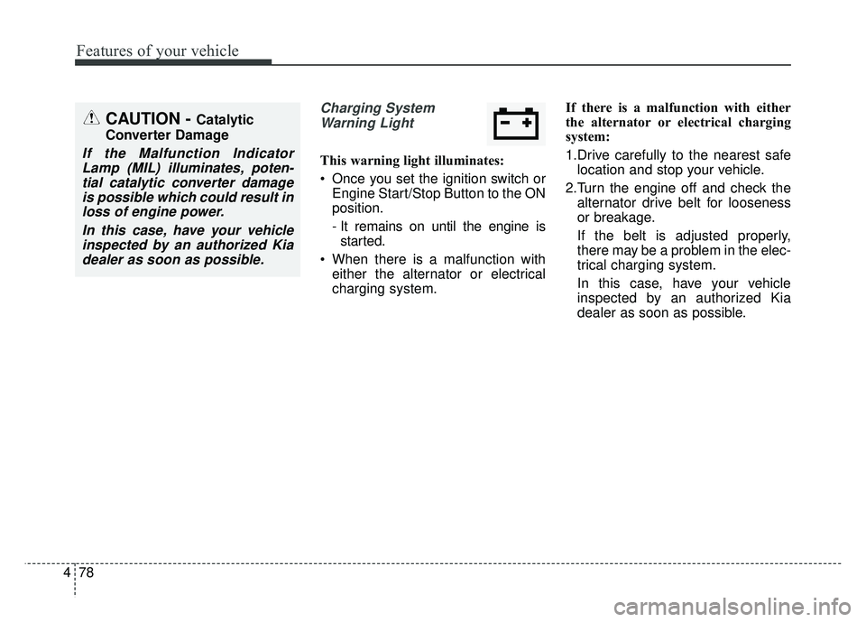 KIA SOUL 2017 Owners Manual Features of your vehicle
78
4
Charging System
Warning Light
This warning light illuminates:
Once you set the ignition switch or Engine Start/Stop Button to the ON
position.
- It remains on until the KIA SOUL 2017 Owners Manual Features of your vehicle
78
4
Charging System
Warning Light
This warning light illuminates:
Once you set the ignition switch or Engine Start/Stop Button to the ON
position.
- It remains on until the